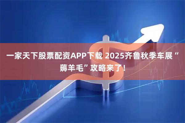 一家天下股票配资APP下载 2025齐鲁秋季车展“薅羊毛”攻略来了！