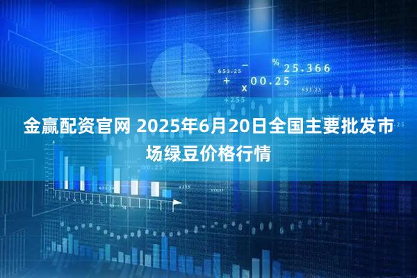金赢配资官网 2025年6月20日全国主要批发市场绿豆价格行情
