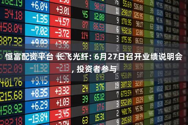 恒富配资平台 长飞光纤: 6月27日召开业绩说明会, 投资者参与