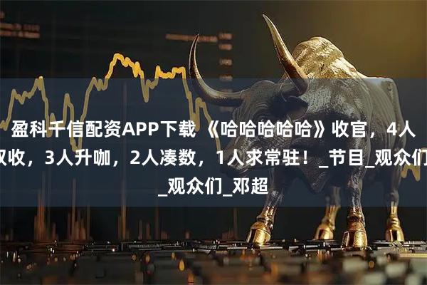 盈科千信配资APP下载 《哈哈哈哈哈》收官,4人名利双收,3人升咖,2人凑数,1人求常驻!_节目_观众们_邓超