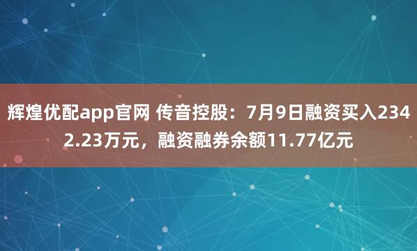 辉煌优配app官网 传音控股:7月9日融资买入2342.23万元,融资融券余额11.77亿元