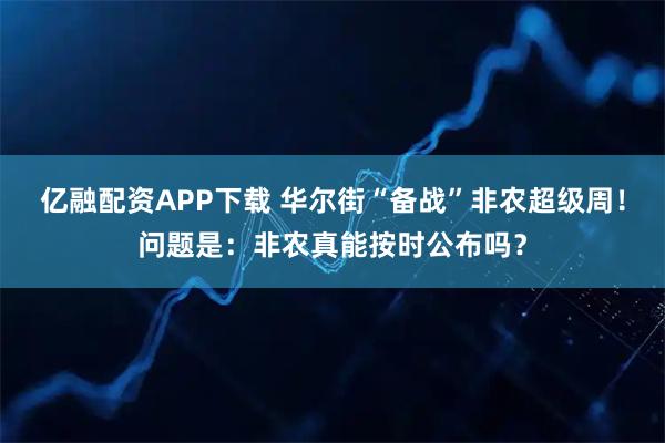 亿融配资APP下载 华尔街“备战”非农超级周！问题是：非农真能按时公布吗？