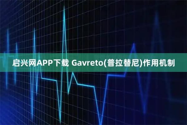启兴网APP下载 Gavreto(普拉替尼)作用机制