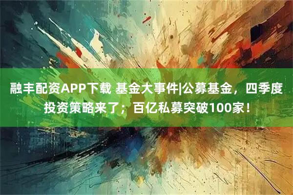 融丰配资APP下载 基金大事件|公募基金,四季度投资策略来了;百亿私募突破100家!