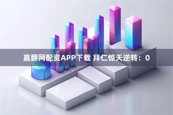 赢翻网配资APP下载 拜仁惊天逆转：0
