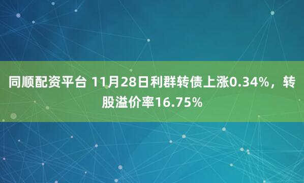 同顺配资平台 11月28日利群转债上涨0.34%，转股溢价率16.75%