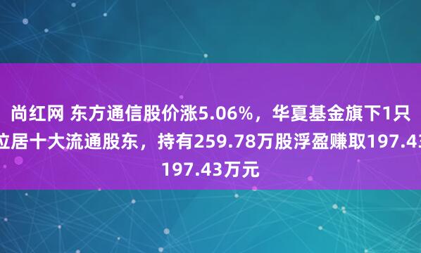 尚红网 东方通信股价涨5.06%，华夏基金旗下1只基金位居十大流通股东，持有259.78万股浮盈赚取197.43万元