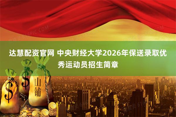 达慧配资官网 中央财经大学2026年保送录取优秀运动员招生简章