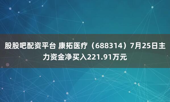 股股吧配资平台 康拓医疗（688314）7月25日主力资金净买入221.91万元
