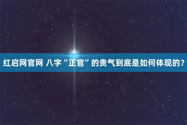 红启网官网 八字“正官”的贵气到底是如何体现的？